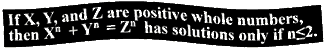 If X, Y, and Z are positive whole numbers, then Xn + Yn =
Zn has solutions only if n � 2.